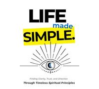 Life Made Simple: Timeless Principles for Spiritual Growth, Manifestation, and Inner Peace - for Different People, at Different Moments