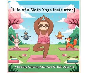 Life of a Sloth Yoga Instructor: A Relaxing Coloring Adventure for Kids: Animal Jobs Coloring Book with Sloth Yoga Poses, Relaxing Woodland Activities, and Creative Fun for Kids Ages 4-8
