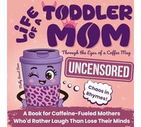 Life of a Toddler Mom Uncensored: Through the Eyes of a Coffee Mug: A Book for Caffeine-Fueled Mothers Who'd Rather Laugh Than Lose Their Minds. A Gift for Christmas, Birthday, Mother's Day and More
