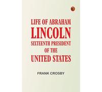 Life of Abraham Lincoln Sixteenth President of the United States