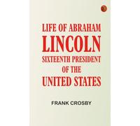 Life of Abraham Lincoln Sixteenth President of the United States