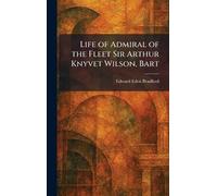 Life of Admiral of the Fleet Sir Arthur Knyvet Wilson, Bart