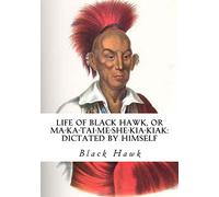 Life of Black Hawk, or Ma-ka-tai-me-she-kia-kiak: Dictated by Himself