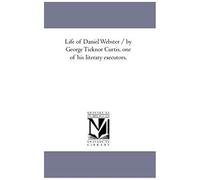 Life Of Daniel Webster / By George Ticknor Curtis, One Of His Literary Executors.