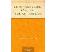 Life of Frederick Courtenay Selous, D.S.O., Capt. 25th Royal Fusiliers