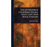 Life of Frederick Courtenay Selous, D.S.O., Capt. 25th Royal Fusiliers