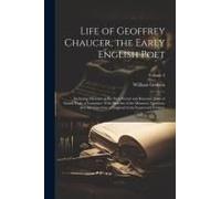 Life Of Geoffrey Chaucer, The Early English Poet: Including Memoirs Of His Near Friend And Kinsman, John Of Gaunt, Duke Of Lancaster: With Sketches Of