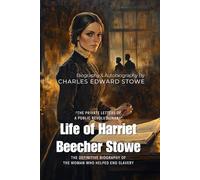 Life of Harriet Beecher Stowe By Charles Edward Stowe (Illustrated & Annotated): The Definitive Biography of the Woman Who Helped End Slavery