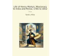 Life of Henry Martyn, Missionary to India and Persia, 1781 to 1812