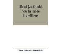 Life Of Jay Gould, How He Made His Millions