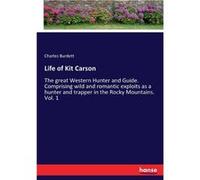 Life of Kit CarsonThe great Western Hunter and Guide. Comprising wild and romantic exploits as a hunter and trapper in the Rocky Mountains. Vol. 1 - Charl Charles BurdettCharles Burdett (Auteur)