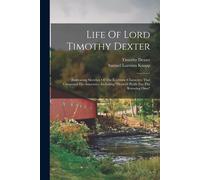 Life Of Lord Timothy Dexter: Embracing Sketches Of The Eccentric Characters That Composed His Associates, Including "Dexter's Pickle For The Knowin