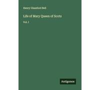 Life of Mary Queen of Scots: Vol. I