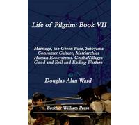 Life of Pilgrim: Book VII: Marriage, the Green Fuse, Satoyama, Consumer Culture, Matriarchies, Human Ecosystems, Geisha Villages, Good and Evil, and Ending Warfare
