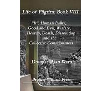 Life of Pilgrim: Book VIII: “It”, Human frailty, Good and Evil, Warfare, Heaven, Death, Dissolution and the Collective Consciousness