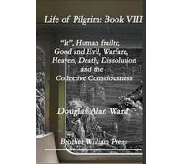 Life of Pilgrim: Book VIII: “It”, Human frailty, Good and Evil, Warfare, Heaven, Death, Dissolution and the Collective Consciousness