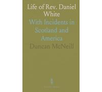 Life of Rev. Daniel White: With Incidents in Scotland and America