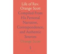 Life of Rev. Orange Scott: Compiled From His Personal Narrative, Correspondence, and Authentic Sources