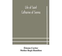 Life Of Saint Catharine Of Sienna With An Appendix Containing The Testimonies Of Her Disciples, Recollections In Italy And Her Iconography