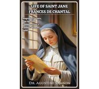 Life of Saint Jane Frances de Chantal: Biography, Letters, and Spiritual Guidance from a Catholic Woman Saint