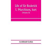 Life Of Sir Roderick I. Murchison, Bart.; K.C.B., F.R.S.; Sometime Director-General Of The Geological Survey Of The United Kingdom. Based On His Journals And Letters; With Notices Of His Scientific Co