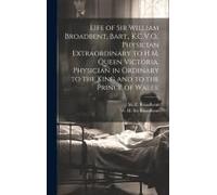 Life Of Sir William Broadbent, Bart., K.C.V.O., Physician Extraordinary To H.M. Queen Victoria, Physician In Ordinary To The King And To The Prince Of
