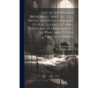 Life Of Sir William Broadbent, Bart., K.C.V.O., Physician Extraordinary To H.M. Queen Victoria, Physician In Ordinary To The King And To The Prince Of