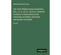 Life of Sir William Rowan Hamilton, Knt., LL. D., D.C.L., M.R.I.A., Andrews Professor of Astronomy in the University of Dublin, and Royal Astronomer of Ireland: Vol. III