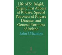 Life of St. Brigid, Virgin, First Abbess of Kildare, Special Patroness of Kildare Diocese, and General Patroness of Ireland