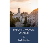 Life of St. Francis of Assisi: The First Modern Biography of Francis (Annotated)