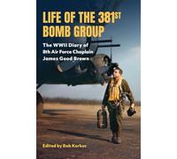 Life of the 381st Bomb Group: The World War II Diary of Eighth Air Force Chaplain James Good Brown