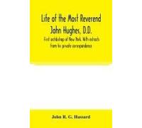 Life Of The Most Reverend John Hughes, D.D., First Archbishop Of New York. With Extracts From His Private Correspondence