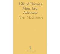 Life of Thomas Muir, Esq. Advocate: Younger of Huntershill, Near Glasgow; Member of the Convention of Delegates for Reform in Scotland