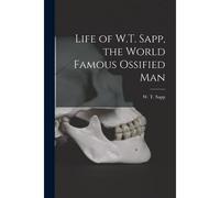 Life Of W.T. Sapp, The World Famous Ossified Man