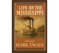 Life on The Mississippi: Mark Twain’s Timeless Story of Steamboats, River Life, and American History With Original Illustrations