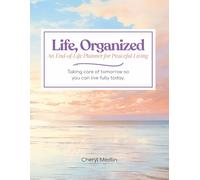 Life, Organized: An End-of-Life Planner for Peaceful Living: Taking care of tomorrow so you can live fully today