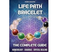 Life Path Bracelet - The Complete Step by Step Guide: Discover and Calculate your life path numbers (numerology and crystal healing), Choose crystals, ... & Cleanse your energy for holistic wellbeing