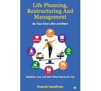 Life Planning, Restructuring And Management: Be Your Own Life's Architect - Redefine Your Life With What Works For You