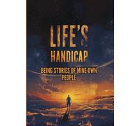 LIFE’S HANDICAP: BEING STORIES OF MINE OWN PEOPLE: Classic Short Stories of Colonial India, Human Destiny, Cultural Conflict, Moral Trials, and the Invisible Burdens of Life
