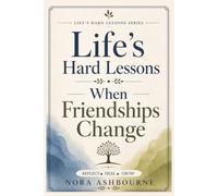 Life’s Hard Lessons: When Friendships Change: Finding Peace, Healing, and Hope When Friendships Change, End, or Grow Apart
