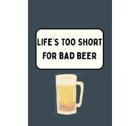 Life’s Too Short for Bad Beer: Funny Beer Lovers Notebook: A lined journal for beer drinkers, pub lovers, and craft ale fans