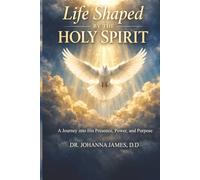 Life Shaped by The Holy Spirit: A Journey into His Presence, Power, and Purpose