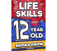Life Skills Every 12 Year Old Should Know: An Essential Book For Tween Boys and Girls To Unlock Their Secret Superpowers and Be Successful, Healthy, and Happy