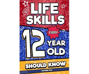Life Skills Every 12 Year Old Should Know: An Essential Book For Tween Boys and Girls To Unlock Their Secret Superpowers and Be Successful, Healthy, and Happy