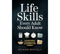Life Skills Every Adult Should Know: Practical Guidance for Time Management, Financial Awareness, Household Maintenance, Communication, and Everyday Responsibilities