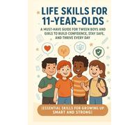 Life Skills for 11-Year-Olds: A Must-Have Guide for Tween Boys and Girls To Build Confidence, Stay Safe and Thrive Every Day (Essential Skills for Growing Up Smart and Strong)