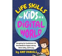 Life Skills for Kids in a Digital World: Navigating the Foundational Life Skills Needed for Digital Literacy, Online Safety, and Privacy