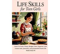 Life Skills for Teen Girls: Learn to Cook, Clean, Budget, Sew, Organize, and Create a Neat, Peaceful, and Purposeful Home Life