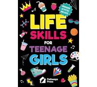 Life Skills for Teenage Girls The Essential Guide to Help Combat Peer Pressure, Boost Self Confidence, Manage Money Like a Pro, Navigate Dating, School & Friends