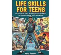 Life Skills for Teens: A Practical Guide to Real-World Independence, Confidence, and Everyday “Adulting” Before Leaving Home